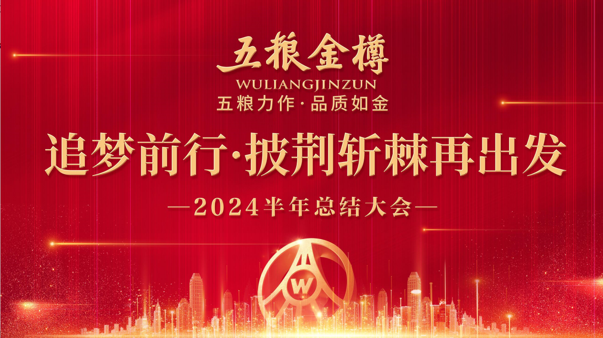 追梦不止  向新而行丨五粮金樽2024上半年工作总结暨下半年工作部署会圆满落幕
